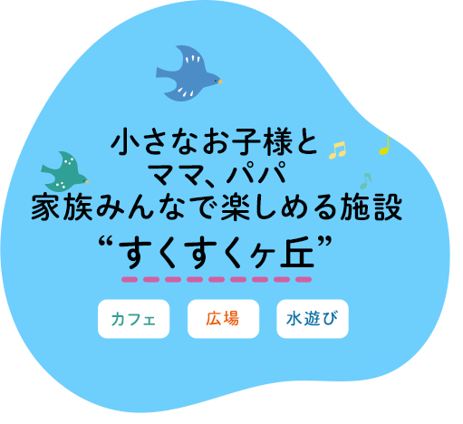 小さなお子様とママ、パパ家族みんなで楽しめる施設すくすくヶ丘